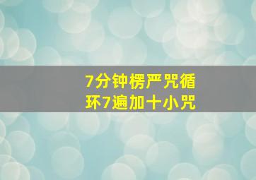 7分钟楞严咒循环7遍加十小咒