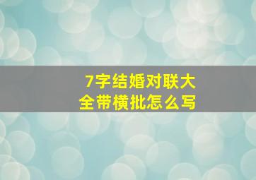 7字结婚对联大全带横批怎么写