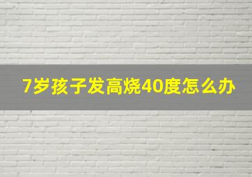 7岁孩子发高烧40度怎么办