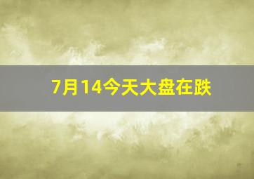 7月14今天大盘在跌