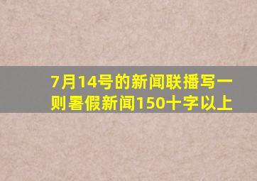 7月14号的新闻联播写一则暑假新闻150十字以上