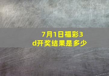 7月1日福彩3d开奖结果是多少