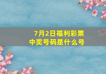 7月2日福利彩票中奖号码是什么号