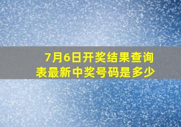 7月6日开奖结果查询表最新中奖号码是多少