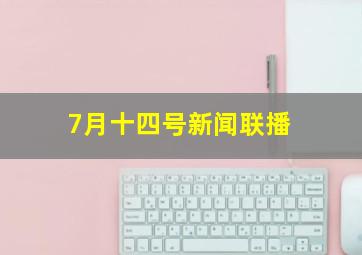 7月十四号新闻联播