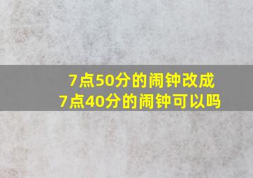 7点50分的闹钟改成7点40分的闹钟可以吗