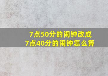 7点50分的闹钟改成7点40分的闹钟怎么算