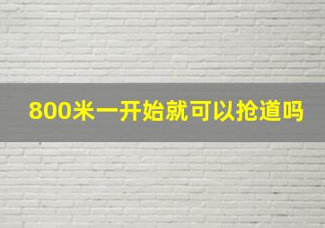 800米一开始就可以抢道吗