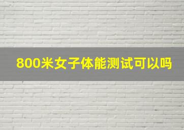 800米女子体能测试可以吗