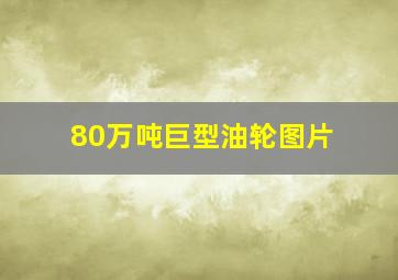 80万吨巨型油轮图片