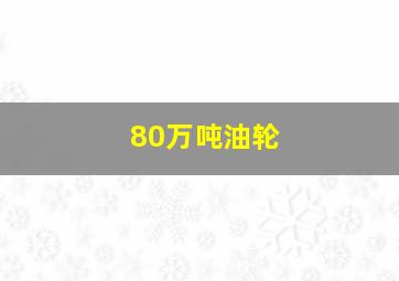 80万吨油轮