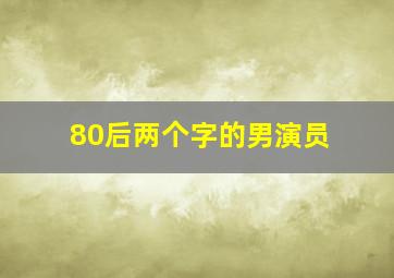 80后两个字的男演员