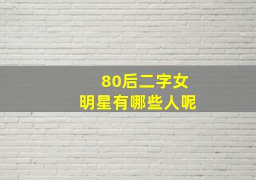 80后二字女明星有哪些人呢