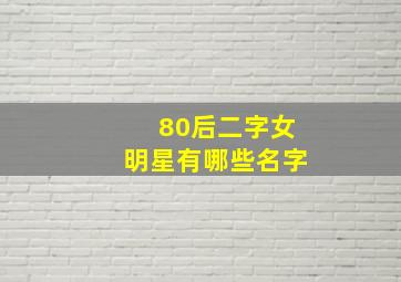 80后二字女明星有哪些名字