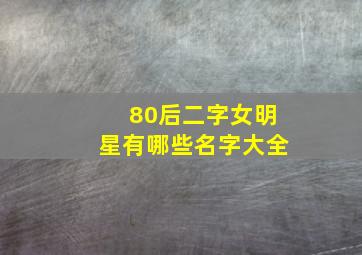 80后二字女明星有哪些名字大全