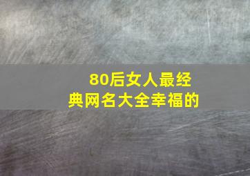 80后女人最经典网名大全幸福的