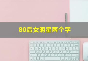 80后女明星两个字