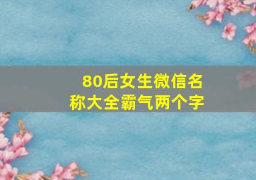 80后女生微信名称大全霸气两个字