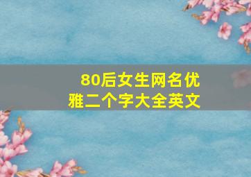 80后女生网名优雅二个字大全英文