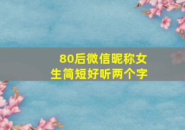 80后微信昵称女生简短好听两个字