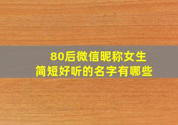 80后微信昵称女生简短好听的名字有哪些