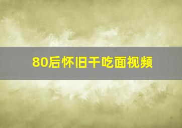 80后怀旧干吃面视频