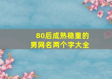 80后成熟稳重的男网名两个字大全