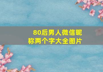 80后男人微信昵称两个字大全图片