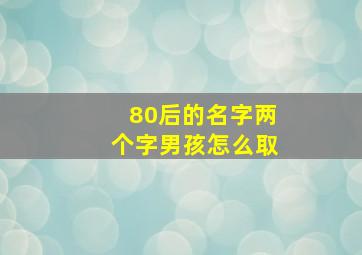 80后的名字两个字男孩怎么取