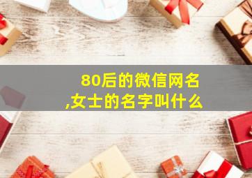 80后的微信网名,女士的名字叫什么