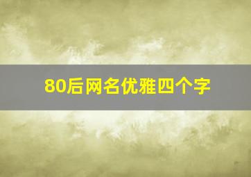 80后网名优雅四个字