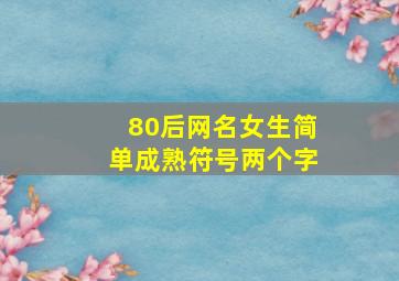 80后网名女生简单成熟符号两个字