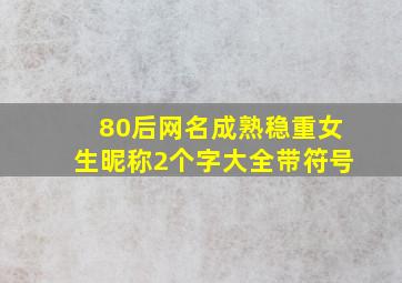 80后网名成熟稳重女生昵称2个字大全带符号