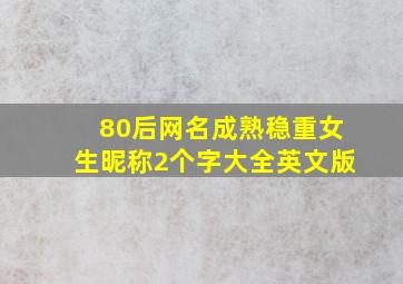 80后网名成熟稳重女生昵称2个字大全英文版