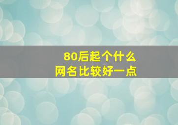 80后起个什么网名比较好一点