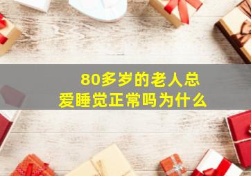 80多岁的老人总爱睡觉正常吗为什么