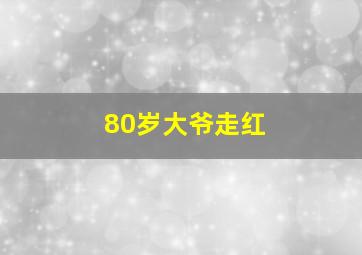 80岁大爷走红