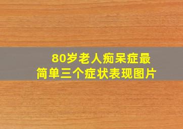 80岁老人痴呆症最简单三个症状表现图片