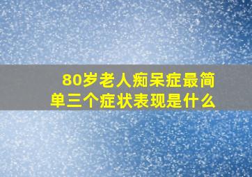 80岁老人痴呆症最简单三个症状表现是什么