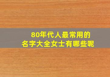 80年代人最常用的名字大全女士有哪些呢