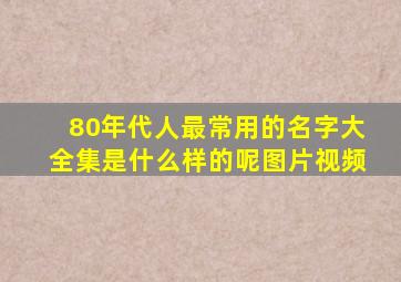 80年代人最常用的名字大全集是什么样的呢图片视频