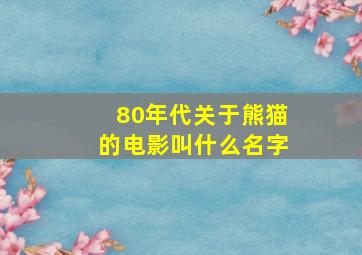 80年代关于熊猫的电影叫什么名字