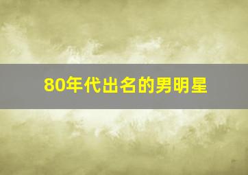 80年代出名的男明星