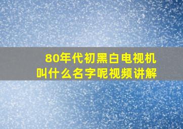 80年代初黑白电视机叫什么名字呢视频讲解