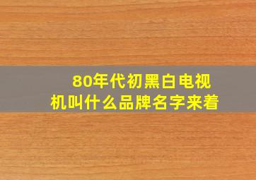 80年代初黑白电视机叫什么品牌名字来着