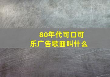 80年代可口可乐广告歌曲叫什么