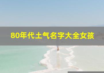 80年代土气名字大全女孩