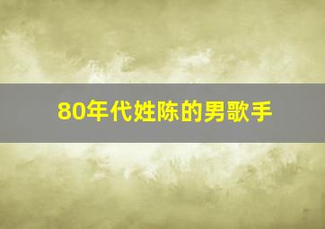 80年代姓陈的男歌手