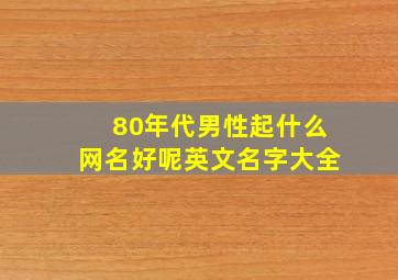 80年代男性起什么网名好呢英文名字大全