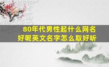 80年代男性起什么网名好呢英文名字怎么取好听